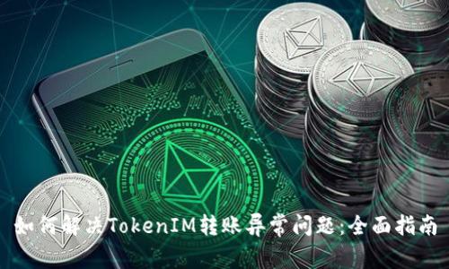 如何解决TokenIM转账异常问题：全面指南