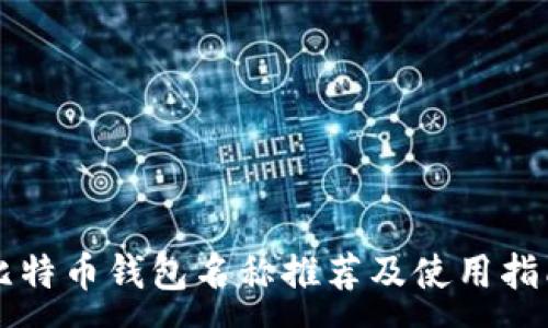 :

比特币钱包名称推荐及使用指南