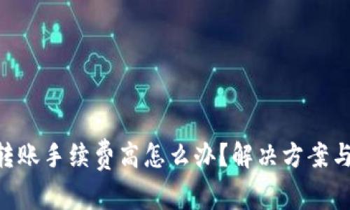 Tokenim钱包转账手续费高怎么办？解决方案与常见问题解答