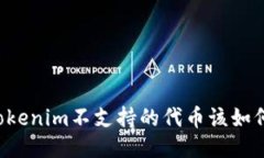 转了Tokenim不支持的代币该如何处理？
