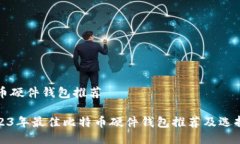比特币硬件钱包推荐: 2023年最佳比特币硬件钱包