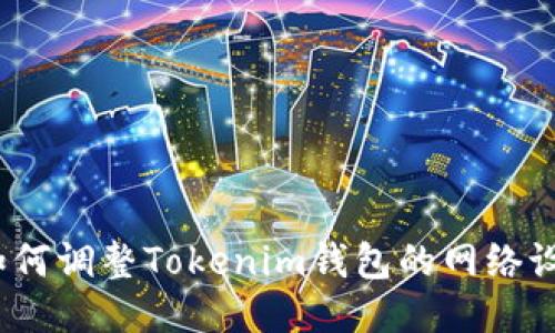 : 如何调整Tokenim钱包的网络设置？