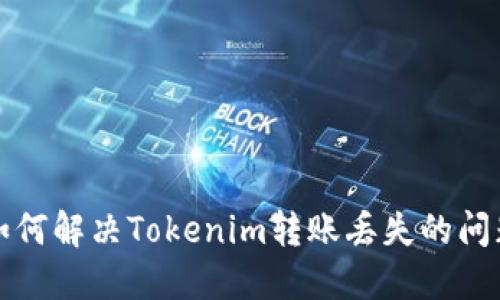 如何解决Tokenim转账丢失的问题？