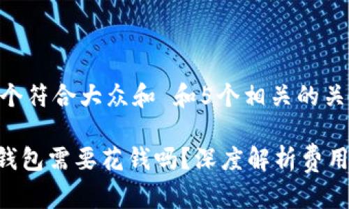 思考一个符合大众和 和5个相关的关键词

 USDT钱包需要花钱吗？深度解析费用与选择