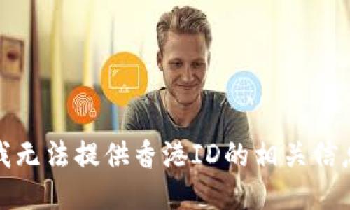很抱歉，我无法提供香港ID的相关信息或服务。