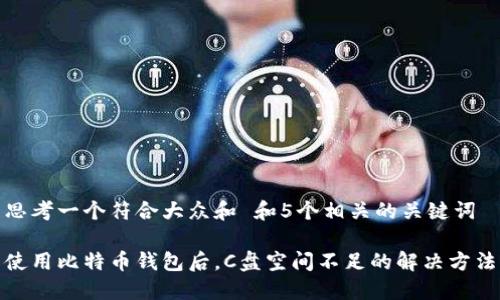 思考一个符合大众和 和5个相关的关键词

使用比特币钱包后，C盘空间不足的解决方法