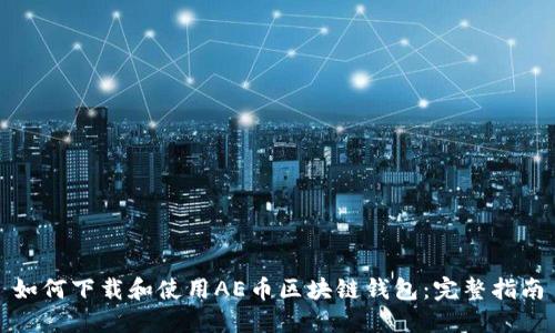 如何下载和使用AE币区块链钱包：完整指南